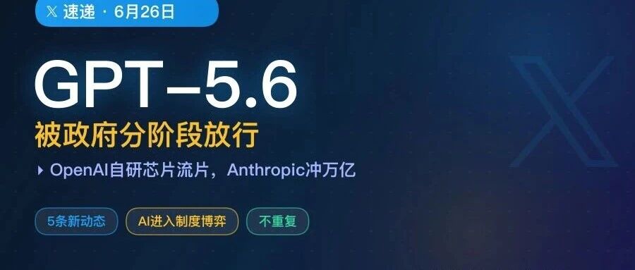 X速递｜GPT-5.6预览被政府分阶段放行，OpenAI自研芯片流片